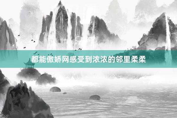 都能傲娇网感受到浓浓的邻里柔柔