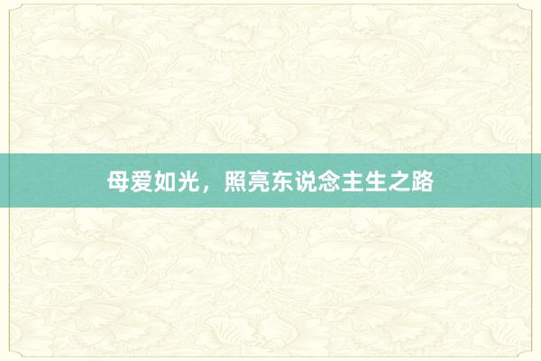 母爱如光，照亮东说念主生之路