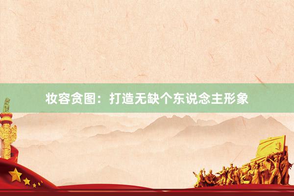 妆容贪图：打造无缺个东说念主形象