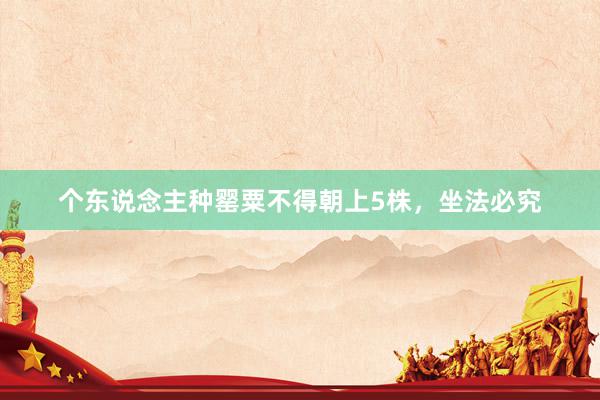 个东说念主种罂粟不得朝上5株，坐法必究