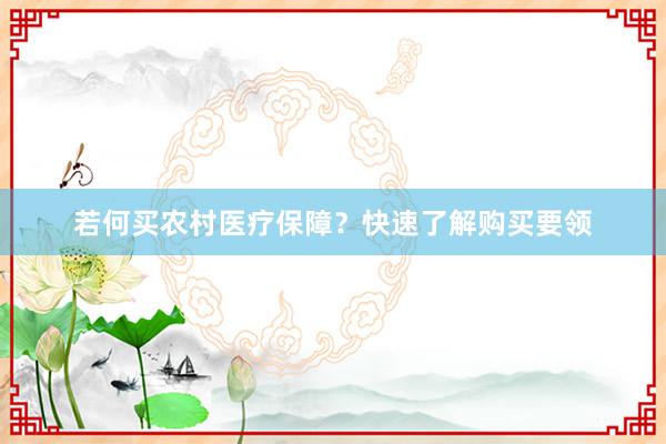 若何买农村医疗保障？快速了解购买要领