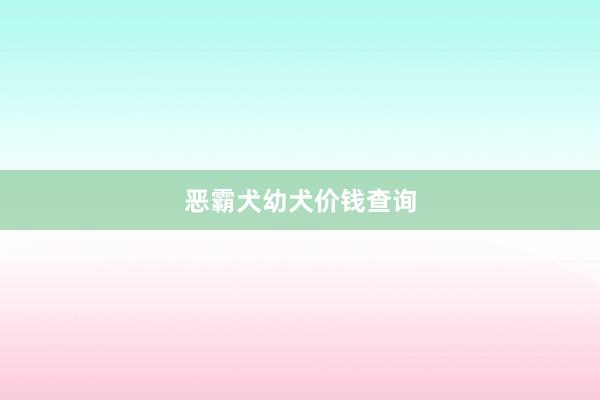 恶霸犬幼犬价钱查询
