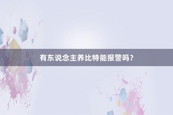 有东说念主养比特能报警吗？