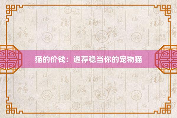猫的价钱：遴荐稳当你的宠物猫
